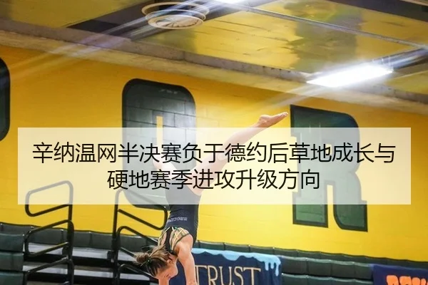 辛纳温网半决赛负于德约后草地成长与硬地赛季进攻升级方向 | hth