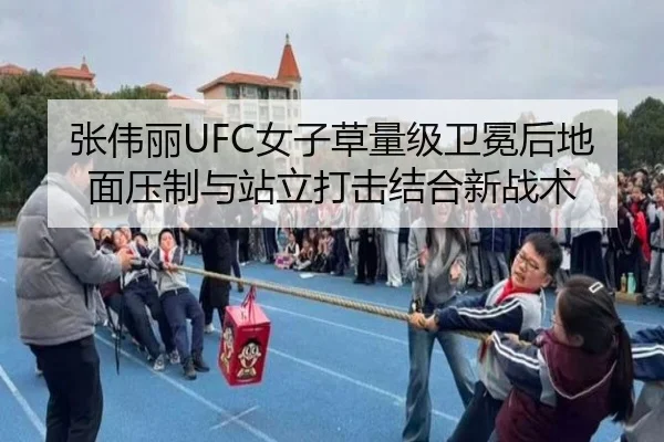 张伟丽UFC女子草量级卫冕后地面压制与站立打击结合新战术
